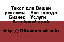  Текст для Вашей рекламы - Все города Бизнес » Услуги   . Алтайский край